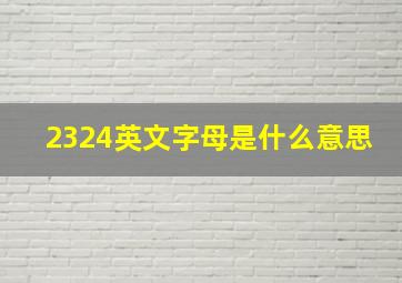 2324英文字母是什么意思