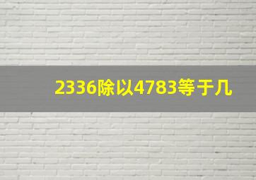 2336除以4783等于几