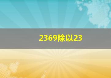 2369除以23