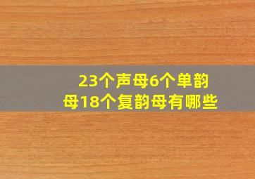 23个声母6个单韵母18个复韵母有哪些