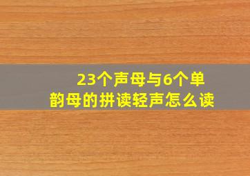 23个声母与6个单韵母的拼读轻声怎么读