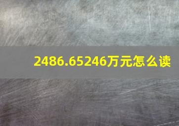 2486.65246万元怎么读