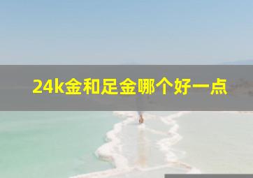 24k金和足金哪个好一点