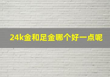 24k金和足金哪个好一点呢