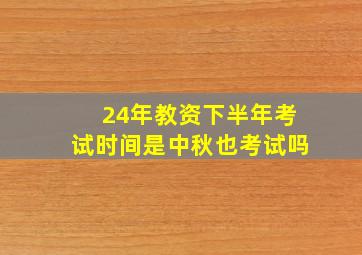 24年教资下半年考试时间是中秋也考试吗