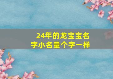 24年的龙宝宝名字小名量个字一样