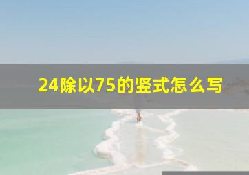 24除以75的竖式怎么写