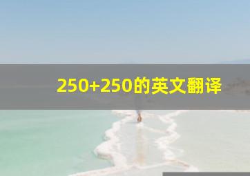 250+250的英文翻译