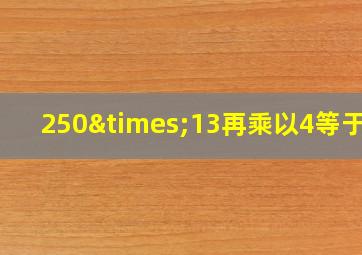 250×13再乘以4等于几