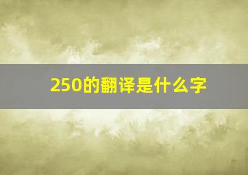 250的翻译是什么字