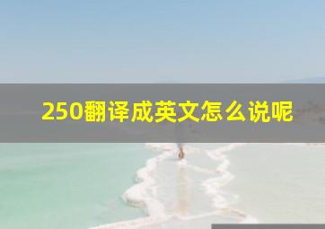 250翻译成英文怎么说呢