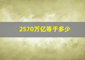 2570万亿等于多少