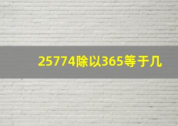 25774除以365等于几