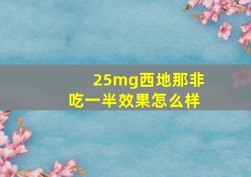 25mg西地那非吃一半效果怎么样