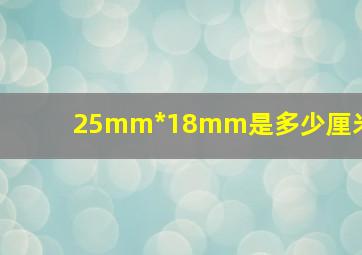 25mm*18mm是多少厘米