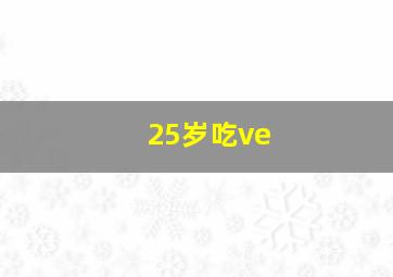 25岁吃ve