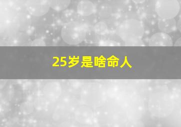 25岁是啥命人