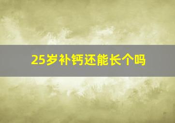 25岁补钙还能长个吗