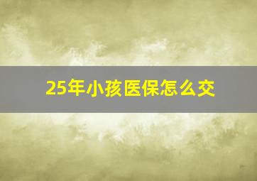 25年小孩医保怎么交