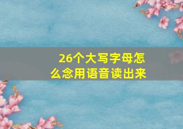 26个大写字母怎么念用语音读出来