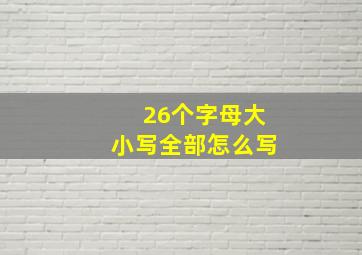 26个字母大小写全部怎么写