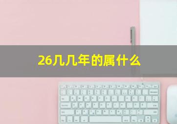 26几几年的属什么