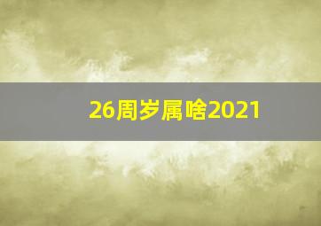 26周岁属啥2021