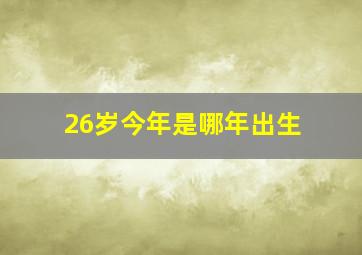 26岁今年是哪年出生