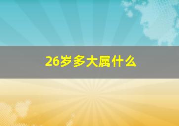 26岁多大属什么