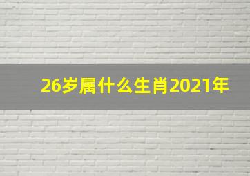 26岁属什么生肖2021年