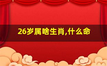 26岁属啥生肖,什么命