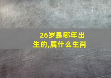 26岁是哪年出生的,属什么生肖