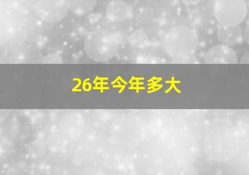 26年今年多大