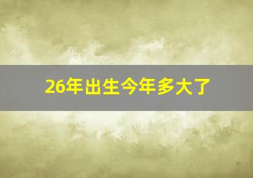 26年出生今年多大了