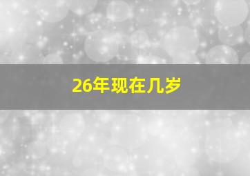 26年现在几岁