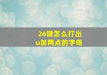 26键怎么打出u加两点的字母