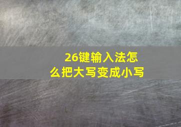 26键输入法怎么把大写变成小写