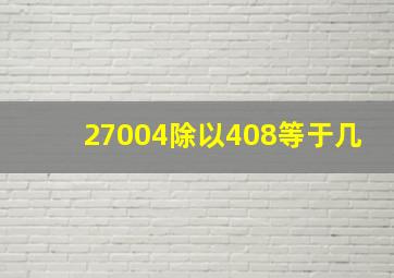 27004除以408等于几