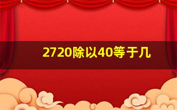 2720除以40等于几