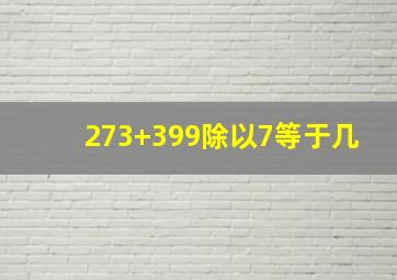 273+399除以7等于几