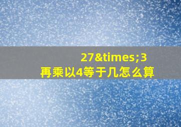 27×3再乘以4等于几怎么算