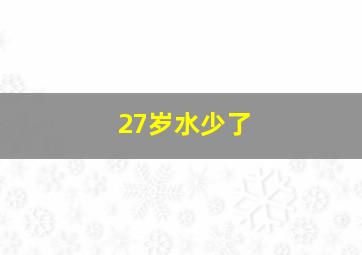 27岁水少了