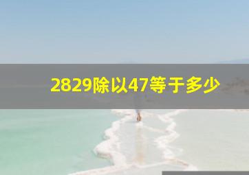 2829除以47等于多少