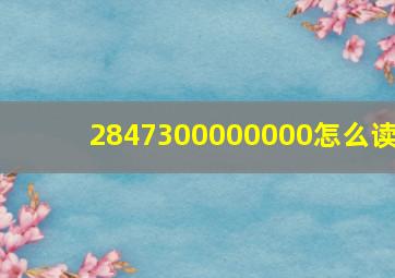 2847300000000怎么读