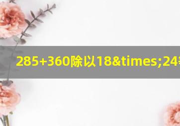 285+360除以18×24等于几