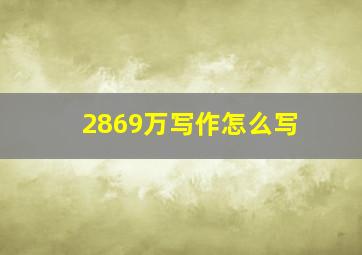 2869万写作怎么写