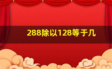 288除以128等于几