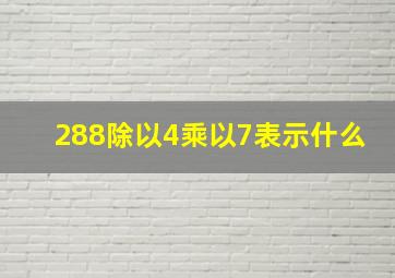 288除以4乘以7表示什么