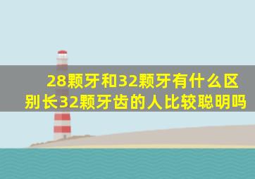 28颗牙和32颗牙有什么区别长32颗牙齿的人比较聪明吗