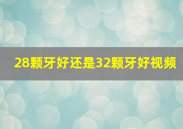 28颗牙好还是32颗牙好视频